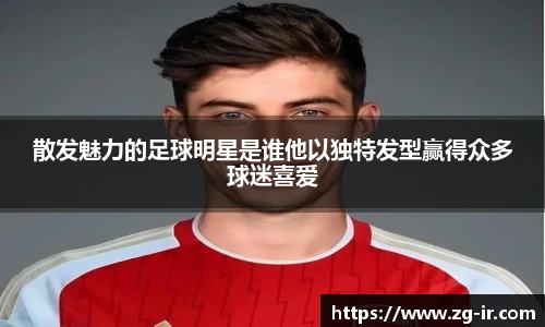 散发魅力的足球明星是谁他以独特发型赢得众多球迷喜爱