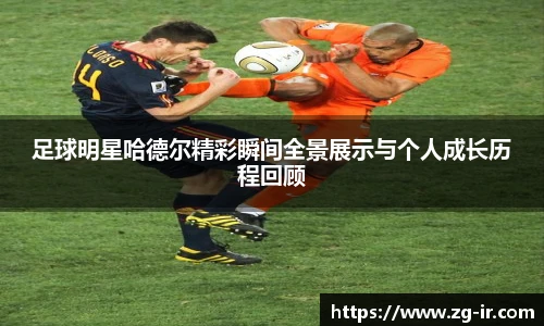 足球明星哈德尔精彩瞬间全景展示与个人成长历程回顾